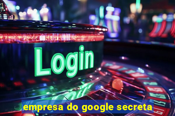 empresa do google secreta